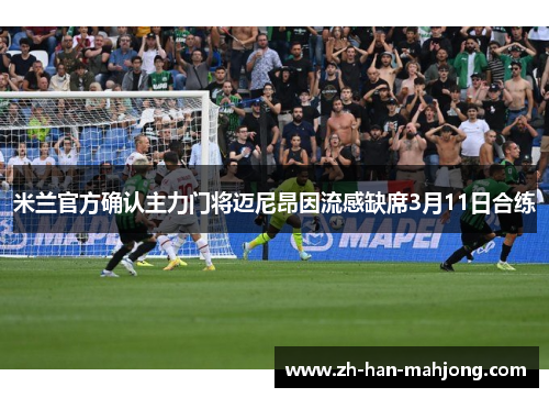 米兰官方确认主力门将迈尼昂因流感缺席3月11日合练