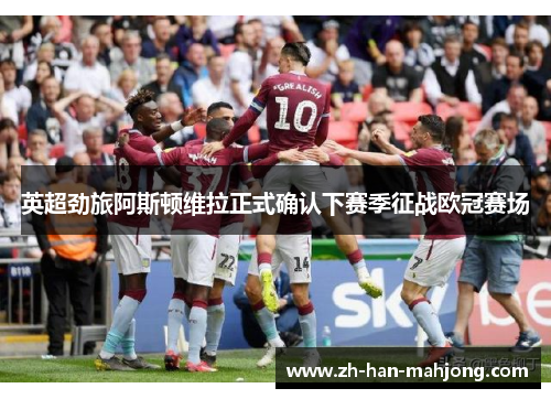 英超劲旅阿斯顿维拉正式确认下赛季征战欧冠赛场 英超劲旅阿斯顿维拉正式确认下赛季征战欧冠赛场