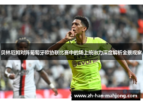 贝林厄姆对阵葡萄牙欧协联比赛中的场上统治力深度解析全景观察