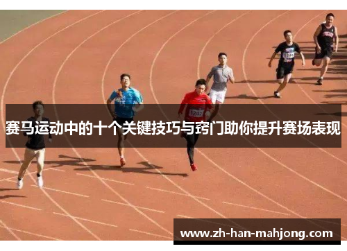 赛马运动中的十个关键技巧与窍门助你提升赛场表现