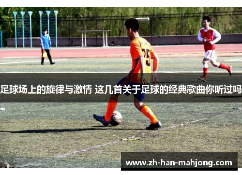 足球场上的旋律与激情 这几首关于足球的经典歌曲你听过吗