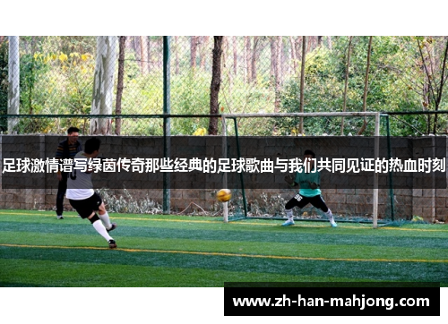 足球激情谱写绿茵传奇那些经典的足球歌曲与我们共同见证的热血时刻