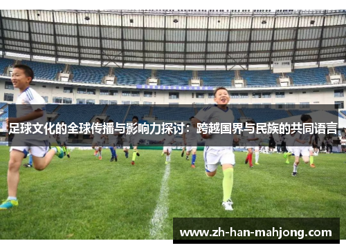 足球文化的全球传播与影响力探讨：跨越国界与民族的共同语言