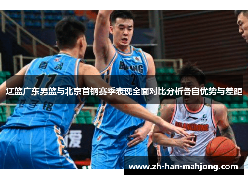 辽篮广东男篮与北京首钢赛季表现全面对比分析各自优势与差距