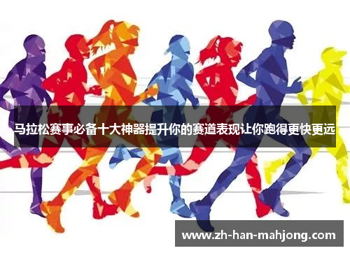 马拉松赛事必备十大神器提升你的赛道表现让你跑得更快更远 马拉松赛事必备十大神器提升你的赛道表现让你跑得更快更远
