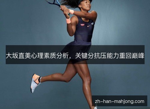 大坂直美心理素质分析,关键分抗压能力重回巅峰 大坂直美心理素质分析,关键分抗压能力重回巅峰