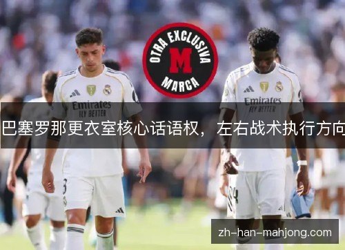 巴塞罗那更衣室核心话语权,左右战术执行方向 巴塞罗那更衣室核心话语权,左右战术执行方向