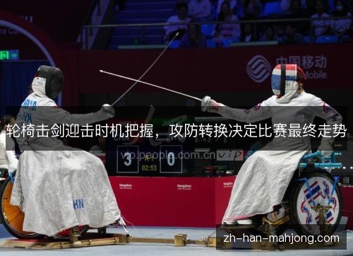 轮椅击剑迎击时机把握,攻防转换决定比赛最终走势 轮椅击剑迎击时机把握,攻防转换决定比赛最终走势