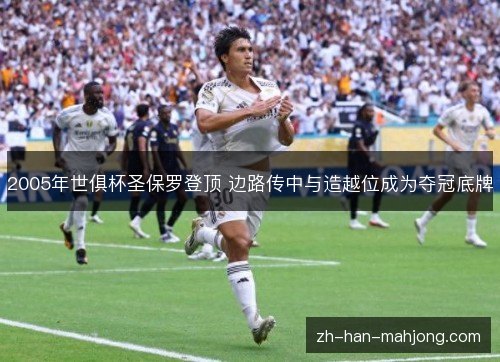 2005年世俱杯圣保罗登顶 边路传中与造越位成为夺冠底牌 2005年世俱杯圣保罗登顶 边路传中与造越位成为夺冠底牌